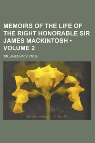 Cover of Memoirs of the Life of the Right Honorable Sir James Mackintosh (Volume 2 )