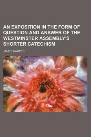 Cover of An Exposition in the Form of Question and Answer of the Westminster Assembly's Shorter Catechism