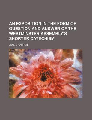 Book cover for An Exposition in the Form of Question and Answer of the Westminster Assembly's Shorter Catechism