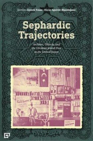 Cover of Sephardic Trajectories - Archives, Objects, and the Ottoman Jewish Past in the United States