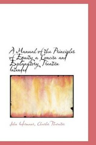 Cover of A Manual of the Principles of Equity a Concise and Explanatory Treatise Intended