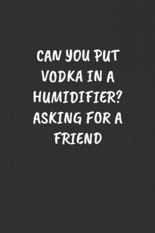 Cover of Can You Put Vodka in a Humidifier? Asking for a Friend