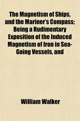 Book cover for The Magnetism of Ships, and the Mariner's Compass; Being a Rudimentary Exposition of the Induced Magnetism of Iron in Sea-Going Vessels, and