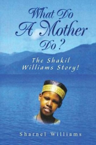 Cover of What Do A Mother Do? The Shakil Williams Story!