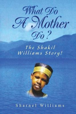 Book cover for What Do A Mother Do? The Shakil Williams Story!