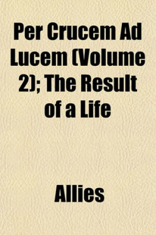 Cover of Per Crucem Ad Lucem (Volume 2); The Result of a Life