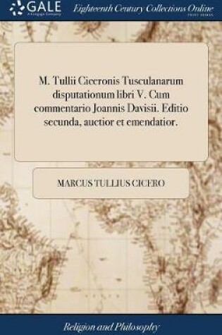 Cover of M. Tullii Ciceronis Tusculanarum Disputationum Libri V. Cum Commentario Joannis Davisii. Editio Secunda, Auctior Et Emendatior.