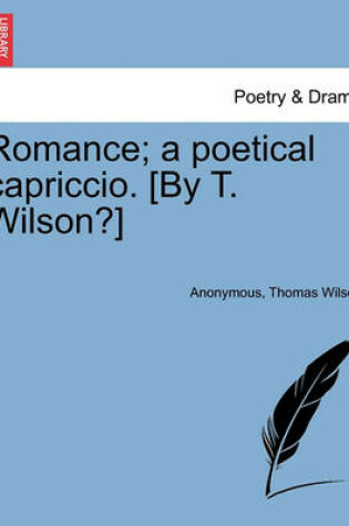 Cover of Romance; A Poetical Capriccio. [by T. Wilson?]