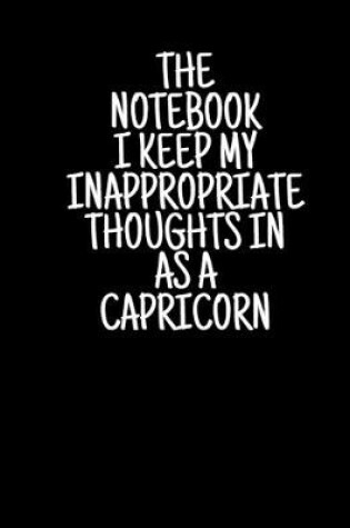 Cover of The Notebook I Keep My Inappropriate Thoughts In As A Capricorn, 7.5" X 9.25" - COLLEGE RULE LINED - BLANK - 150 page - NOTEBOOK