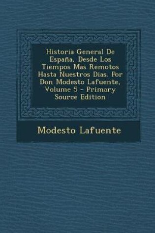 Cover of Historia General de Espana, Desde Los Tiempos Mas Remotos Hasta Nuestros Dias. Por Don Modesto Lafuente, Volume 5