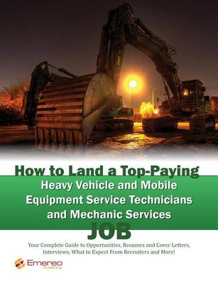 Book cover for How to Land a Top-Paying Heavy Vehicle and Mobile Equipment Service Technicians and Mechanic Services Job: Your Complete Guide to Opportunities, Resumes and Cover Letters, Interviews, Salaries, Promotions, What to Expect from Recruiters and More!