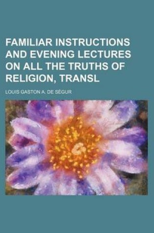 Cover of Familiar Instructions and Evening Lectures on All the Truths of Religion, Transl