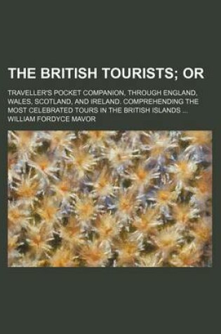 Cover of The British Tourists; Or. Traveller's Pocket Companion, Through England, Wales, Scotland, and Ireland. Comprehending the Most Celebrated Tours in the British Islands