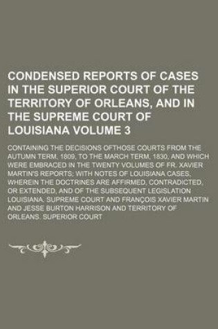 Cover of Condensed Reports of Cases in the Superior Court of the Territory of Orleans, and in the Supreme Court of Louisiana; Containing the Decisions Ofthose Courts from the Autumn Term, 1809, to the March Term, 1830, and Which Were Volume 3