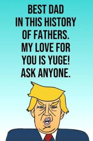 Cover of Best Dad In The History of Fathers My Love For You Is Yuge Ask Anyone