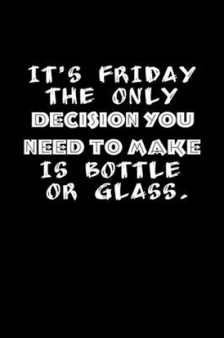 Cover of It's Friday The Only Decision You Need To Make Is Bottle Or Glass