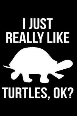 Cover of I Just Really Like Turtles, Ok?