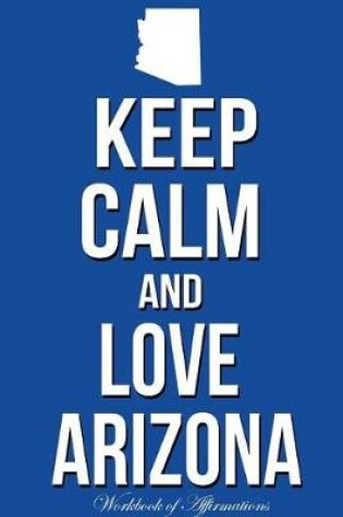 Cover of Keep Calm Love Arizona Workbook of Affirmations Keep Calm Love Arizona Workbook of Affirmations