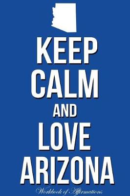 Book cover for Keep Calm Love Arizona Workbook of Affirmations Keep Calm Love Arizona Workbook of Affirmations