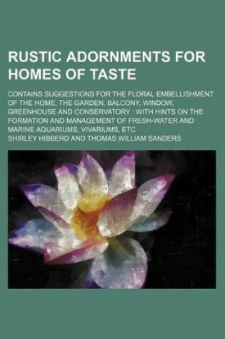 Cover of Rustic Adornments for Homes of Taste; Contains Suggestions for the Floral Embellishment of the Home, the Garden, Balcony, Window, Greenhouse and Conservatory with Hints on the Formation and Management of Fresh-Water and Marine Aquariums, Vivariums, Etc