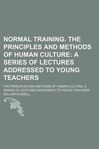 Cover of Normal Training. the Principles and Methods of Human Culture; A Series of Lectures Addressed to Young Teachers. the Principles and Methods of Human Culture, a Series of Lectures Addressed to Young Teachers