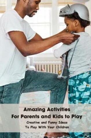 Cover of Amazing Activities For Parents and Kids to Play