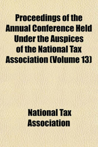 Cover of Proceedings of the Annual Conference Held Under the Auspices of the National Tax Association (Volume 13)