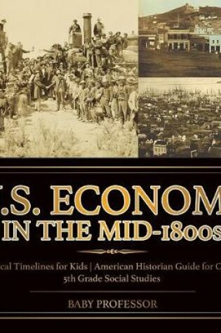 Cover of U.S. Economy in the Mid-1800s - Historical Timelines for Kids American Historian Guide for Children 5th Grade Social Studies