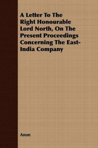 Cover of A Letter To The Right Honourable Lord North, On The Present Proceedings Concerning The East-India Company