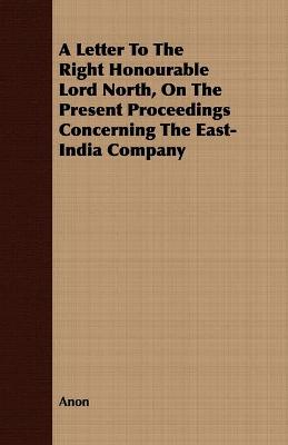 Book cover for A Letter To The Right Honourable Lord North, On The Present Proceedings Concerning The East-India Company