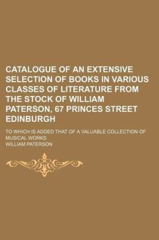 Cover of Catalogue of an Extensive Selection of Books in Various Classes of Literature from the Stock of William Paterson, 67 Princes Street Edinburgh; To Which Is Added That of a Valuable Collection of Musical Works