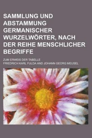 Cover of Sammlung Und Abstammung Germanischer Wurzelworter, Nach Der Reihe Menschlicher Begriffe; Zum Erweis Der Tabelle