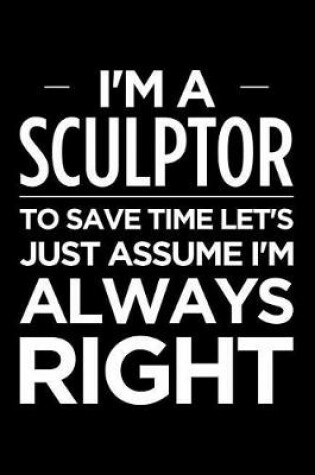 Cover of I'm a Sculptor, to Save Time Let's Just Assume I'm Always Right