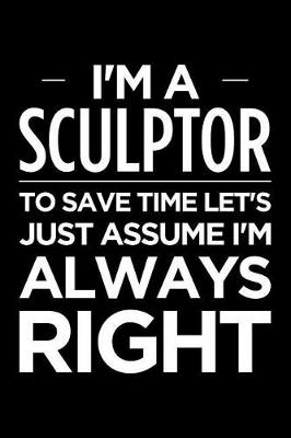 Book cover for I'm a Sculptor, to Save Time Let's Just Assume I'm Always Right