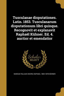 Book cover for Tusculanae Disputationes. Latin. 1853. Tusculanarum Disputationum Libri Quinque. Recognovit Et Explanavit Raphael Kuhner. Ed. 4. Auctior Et Emendatior