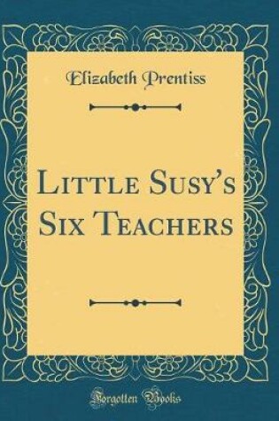 Cover of Little Susy's Six Teachers (Classic Reprint)