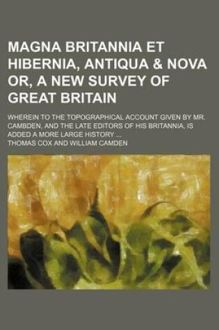 Cover of Magna Britannia Et Hibernia, Antiqua & Nova Or, a New Survey of Great Britain; Wherein to the Topographical Account Given by Mr. Cambden, and the Late Editors of His Britannia, Is Added a More Large History