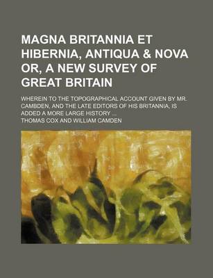 Book cover for Magna Britannia Et Hibernia, Antiqua & Nova Or, a New Survey of Great Britain; Wherein to the Topographical Account Given by Mr. Cambden, and the Late Editors of His Britannia, Is Added a More Large History