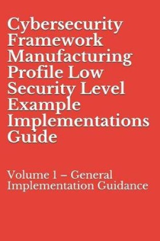 Cover of Cybersecurity Framework Manufacturing Profile Low Security Level Example Implementations Guide