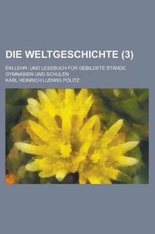 Cover of Die Weltgeschichte; Ein Lehr- Und Lesebuch Fur Gebildete Stande, Gymnasien Und Schulen (3 )