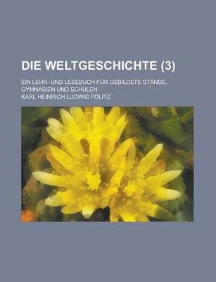 Book cover for Die Weltgeschichte; Ein Lehr- Und Lesebuch Fur Gebildete Stande, Gymnasien Und Schulen (3 )