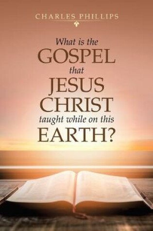 Cover of What Is the Gospel That Jesus Christ Taught While on This Earth?