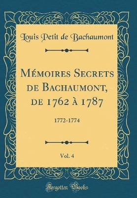 Book cover for Memoires Secrets de Bachaumont, de 1762 A 1787, Vol. 4