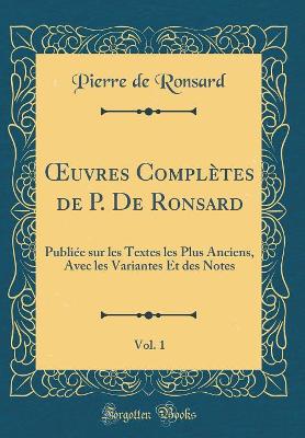 Book cover for uvres Complètes de P. De Ronsard, Vol. 1: Publiée sur les Textes les Plus Anciens, Avec les Variantes Et des Notes (Classic Reprint)