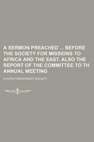 Cover of A Sermon Preached Before the Society for Missions to Africa and the East. Also the Report of the Committee to Th Annual Meeting