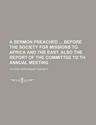 Book cover for A Sermon Preached Before the Society for Missions to Africa and the East. Also the Report of the Committee to Th Annual Meeting