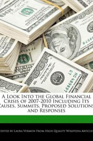 Cover of A Look Into the Global Financial Crisis of 2007-2010 Including Its Causes, Summits, Proposed Solutions, and Responses