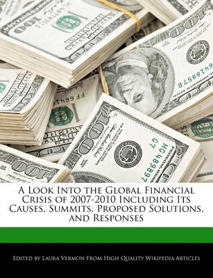 Book cover for A Look Into the Global Financial Crisis of 2007-2010 Including Its Causes, Summits, Proposed Solutions, and Responses