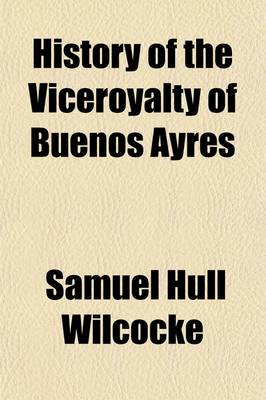 Book cover for History of the Viceroyalty of Buenos Ayres; Containing the Most Accurate Deatils Relative to the Topography, History, Commerce, Population, Government, &C. &C. of That Valuable Colony