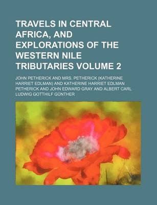 Cover of Travels in Central Africa, and Explorations of the Western Nile Tributaries Volume 2